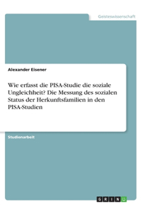 Wie erfasst die PISA-Studie die soziale Ungleichheit? Die Messung des sozialen Status der Herkunftsfamilien in den PISA-Studien