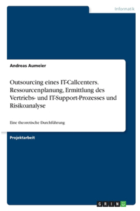 Outsourcing eines IT-Callcenters. Ressourcenplanung, Ermittlung des Vertriebs- und IT-Support-Prozesses und Risikoanalyse