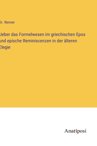 Ueber das Formelwesen im griechischen Epos und epische Reminiscenzen in der älteren Elegie