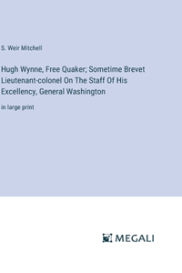 Hugh Wynne, Free Quaker; Sometime Brevet Lieutenant-colonel On The Staff Of His Excellency, General Washington