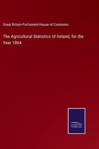 The Agricultural Statistics of Ireland, for the Year 1864