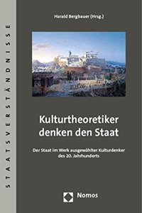 Kulturtheoretiker Denken Den Staat: Der Staat Im Werk Ausgeweahlter Kulturdenker Des 20. Jahrhunderts