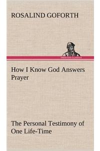 How I Know God Answers Prayer The Personal Testimony of One Life-Time