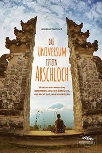Das Universum ist ein Arschloch: Warum wir immer das bekommen, was wir brauchen und nicht das, was wir wollen.