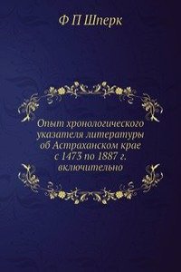 Opyt hronologicheskogo ukazatelya literatury ob Astrahanskom krae s 1473 po 1887 g. vklyuchitelno