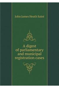 A digest of parliamentary and municipal registration cases