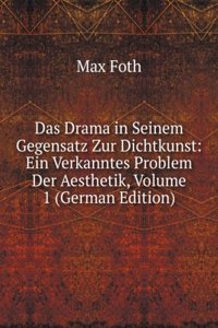 Das Drama in Seinem Gegensatz Zur Dichtkunst: Ein Verkanntes Problem Der Aesthetik, Volume 1 (German Edition)