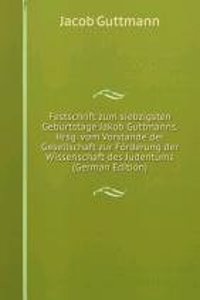 Festschrift zum siebzigsten Geburtstage Jakob Guttmanns. Hrsg. vom Vorstande der Gesellschaft zur Forderung der Wissenschaft des Judentums (German Edition)