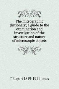 micrographic dictionary; a guide to the examination and investigation of the structure and nature of microscopic objects