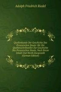 Quellenkunde Der Geschichte Des Preussischen Staats: Bd. Die Quellenschriftsteller Zur Geschichte Des Preussischen Staats, Nach Ihrem Inhalt Und Werth Dargestellt (German Edition)