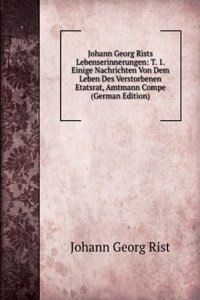 Johann Georg Rists Lebenserinnerungen: T. 1. Einige Nachrichten Von Dem Leben Des Verstorbenen Etatsrat, Amtmann Compe (German Edition)
