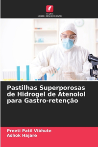 Pastilhas Superporosas de Hidrogel de Atenolol para Gastro-retenção