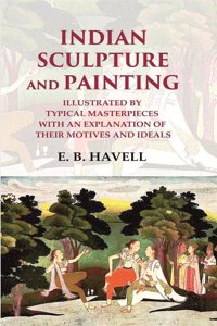 Indian Sculpture and Painting Illustrated by Typical Masterpieces with an Explanation of their Motives and Ideals [Hardcover]