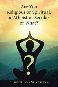 Are You Religious or Spiritual, or Atheist or Secular, or What?