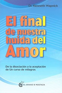 Final de nuestra huida del amor: Desde la disociacion a la aceptacion de Un curso de milagros