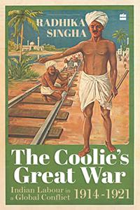 The Coolie's Great War: Indian Labour in a Global Conflict, 1914-1921