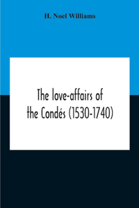 Love-Affairs Of The Condés (1530-1740)