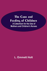 Care And Feeding Of Children; A Catechism For The Use Of Mothers And Children'S Nurses