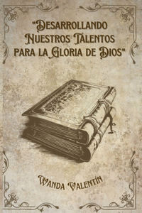 Desarrollando Nuestros Talentos para la Gloria de Dios