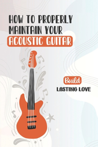 How To Properly Maintain Your Acoustic Guitar