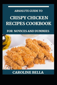 Absolute Guide To Crispy Chicken Recipes Cookbook For Novices And Dummies