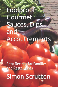 Foolproof Gourmet Sauces, Dips and Accoutrements: Easy Recipes for Families and Restaurants