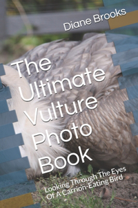 The Ultimate Vulture Photo Book: Looking Through The Eyes Of A Carrion-Eating Bird