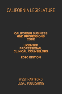 California Business and Professions Code Licensed Professional Clinical Counselors 2020 Edition