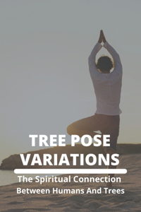 Tree Pose Variations: The Spiritual Connection Between Humans And Trees: Tree Pose For Beginners