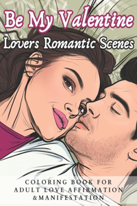 Be My Valentine Lovers Romantic Scenes Coloring Book for Adult Love Affirmation & Manifestation