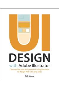 UI Design with Adobe Illustrator: Discover the Ease and Power of Using Illustrator to Design Web Sites and Apps