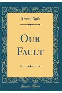 Our Fault (Classic Reprint)