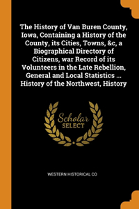 The History of Van Buren County, Iowa, Containing a History of the County, its Cities, Towns, &c, a Biographical Directory of Citizens, war Record of its Volunteers in the Late Rebellion, General and Local Statistics ... History of the Northwest, H