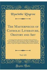 The Masterpieces of Catholic Literature, Oratory and Art, Vol. 123: Containing Choice Selections by the Most Celebrated Writers, Orators and Painters, Both Ancient and Modern; Including Selections and Contributions From His Holiness, Pope Leo XIII;