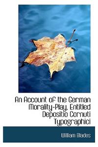 An Account of the German Morality-Play Entitled Depositio Cornuti Typographici