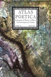 Atlas Poetica: A Journal of Poetry of Place in Contemporary Tanka: A Journal of Poetry of Place in Contemporary Tanka