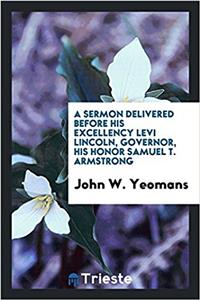 Sermon Delivered Before His Excellency Levi Lincoln, Governor, His Honor Samuel T. Armstrong