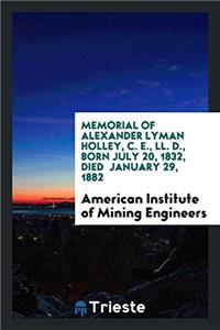 Memorial of Alexander Lyman Holley, C. E., LL. D., born july 20, 1832, died  january 29, 1882