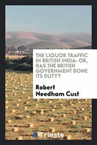 The Liquor Traffic in British India: Or, Has the British Government Done Its duty?