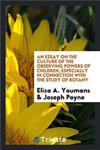 An Essay on the Culture of the Observing Powers of Children, Especially in Connection with the Study of Botany
