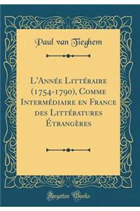 L'Annï¿½e Littï¿½raire (1754-1790), Comme Intermï¿½diaire En France Des Littï¿½ratures ï¿½trangï¿½res (Classic Reprint)