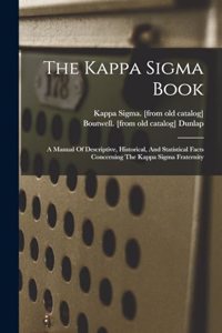 The Kappa Sigma Book; A Manual Of Descriptive, Historical, And Statistical Facts Concerning The Kappa Sigma Fraternity