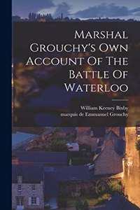 Marshal Grouchy's Own Account Of The Battle Of Waterloo