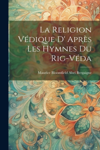 La Religion Védique D' Après les Hymnes du Rig-Véda