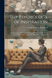 Psychology of Inspiration; an Attempt to Distinguish Religious From Scientific Truth and to Harmonize Christianity With Modern Thought