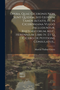 Opera, Quae Ciceronis Non Sunt Quidem, Sed Ejusdem Tamen Aetatis, Et In Ciceroniana Vulgo Includuntur. Rhetoricorum Ad C. Herennium Libri Iv. Et Q. Cicero De Petitione Consulatus...