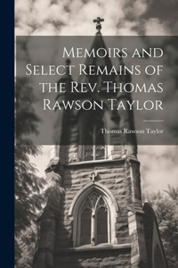 Memoirs and Select Remains of the Rev. Thomas Rawson Taylor