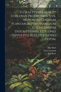 Florae Peruvianae Et Chilensis Prodromus, Sive, Novorum Generum Plantarum Peruvianarum Et Chilensium Descriptiones, Et Icones /hippolyto Ruiz Et Josepho Pavon.
