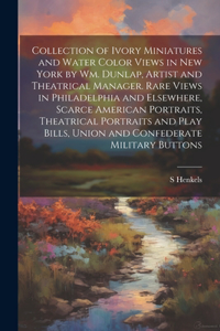 Collection of Ivory Miniatures and Water Color Views in New York by Wm. Dunlap, Artist and Theatrical Manager. Rare Views in Philadelphia and Elsewhere, Scarce American Portraits, Theatrical Portraits and Play Bills, Union and Confederate Military