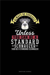 Always Be Yourself Unless You Can Be A Standard Schnauzer Then Be A Standard Schnauzer